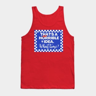 Funny Sarcastic Drinking, Thats a Horrible Idea What Time Tank Top